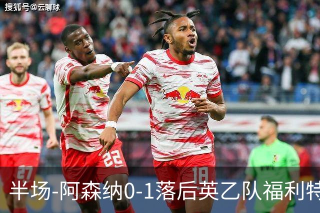 半场-阿森纳0-1落后英乙队福利特伍德 卢帕洛生吃萨尔蒙破门