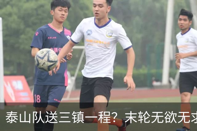 泰山队送三镇一程？末轮无欲无求战成都，唐田早已定调，大连自己先争气