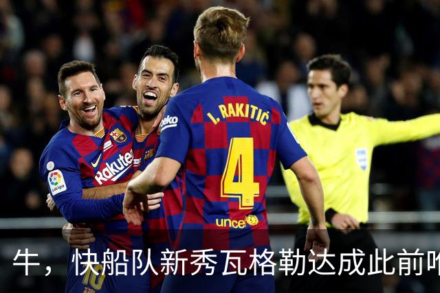 牛，快船队新秀瓦格勒达成此前唯一由勒布朗·詹姆斯达成的成就